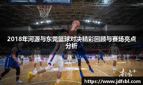 2018年河源与东莞篮球对决精彩回顾与赛场亮点分析