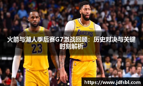 火箭与湖人季后赛G7激战回顾：历史对决与关键时刻解析