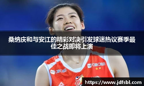 桑纳庆和与安江的精彩对决引发球迷热议赛季最佳之战即将上演