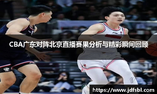 CBA广东对阵北京直播赛果分析与精彩瞬间回顾